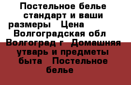 Постельное белье стандарт и ваши размеры › Цена ­ 1 000 - Волгоградская обл., Волгоград г. Домашняя утварь и предметы быта » Постельное белье   